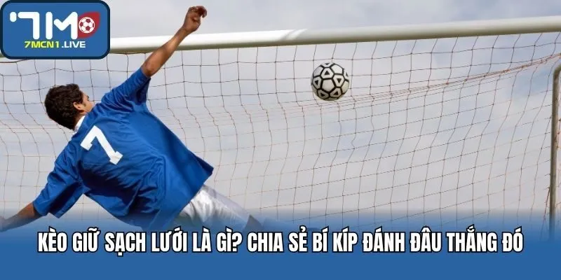 Kèo Giữ Sạch Lưới Là Gì? Chia Sẻ Bí Kíp Đánh Đâu Thắng Đó